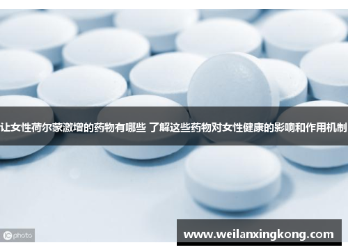 让女性荷尔蒙激增的药物有哪些 了解这些药物对女性健康的影响和作用机制