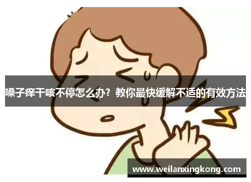 嗓子痒干咳不停怎么办?教你最快缓解不适的有效方法 嗓子痒干咳不停怎么办?教你最快缓解不适的有效方法
