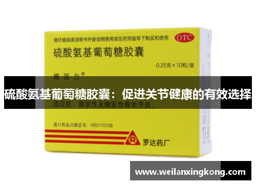硫酸氨基葡萄糖胶囊:促进关节健康的有效选择 硫酸氨基葡萄糖胶囊:促进关节健康的有效选择