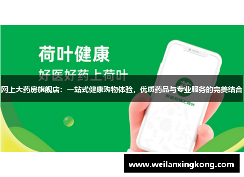网上大药房旗舰店：一站式健康购物体验，优质药品与专业服务的完美结合